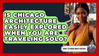 Is Chicago Architecture Easily Explored When You Are Traveling Solo - What To Know About Chicago