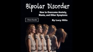 Bipolar Disorder: How to Overcome Anxiety, Mania, and Other Symptoms - Lucy Hilts