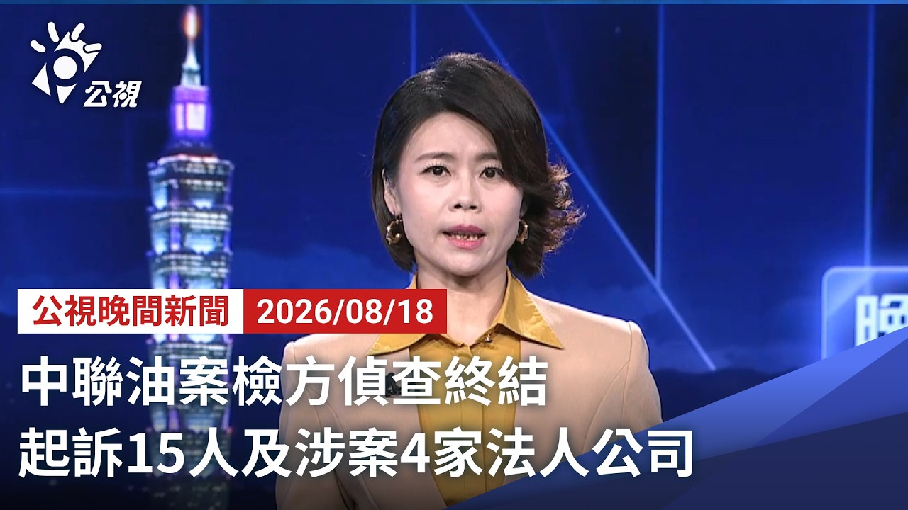20260818 公視晚間新聞 完整版（無網路版權內容除外）｜中聯油案檢方偵查終結 起訴15人及涉案4家法人公司