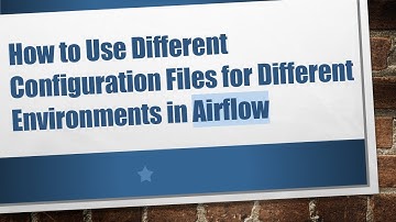 How to Use Different Configuration Files for Different Environments in Airflow