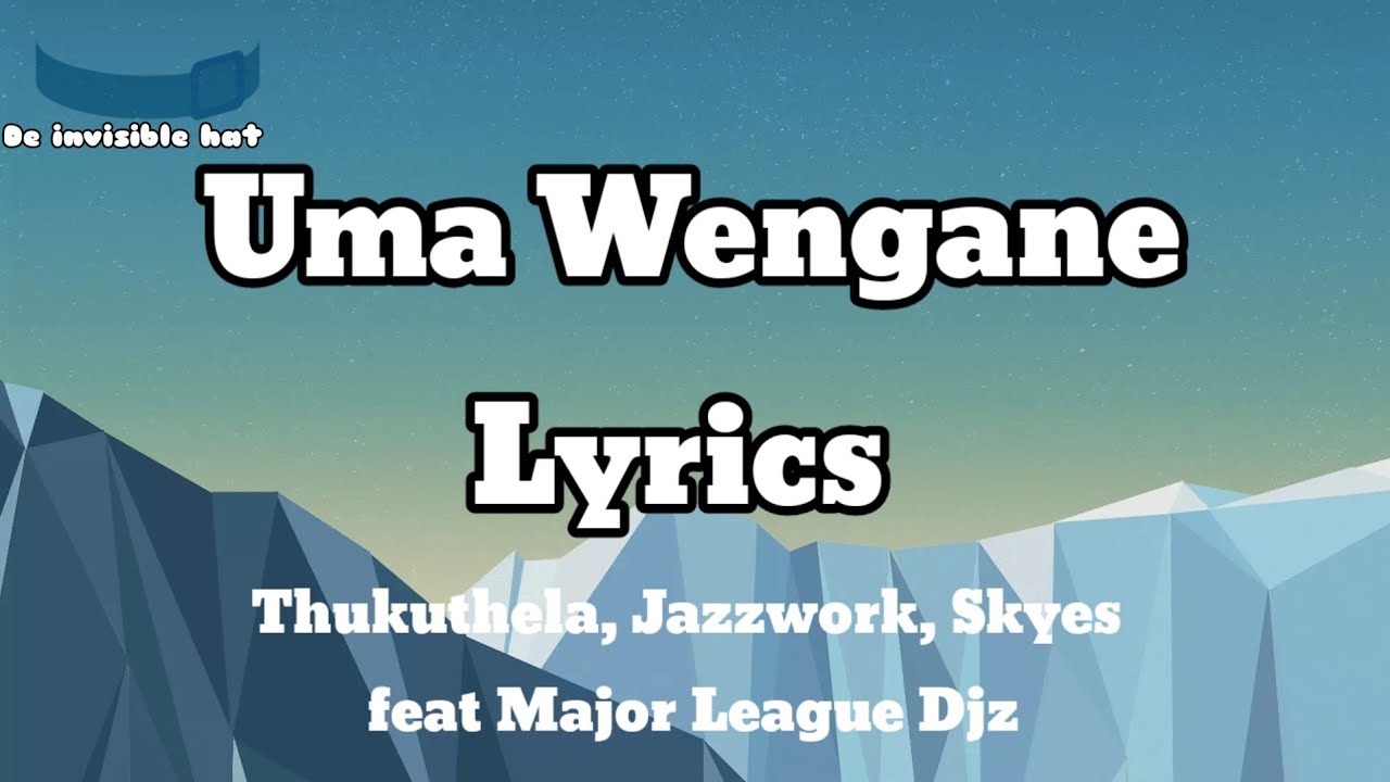 Uma Wengane lyrics -Thukuthela,Jazzwork,Skyes feat Major League Djz (De invisible hat lyrics)#3step Uma Wengane lyrics -Thukuthela,Jazzwork,Skyes feat Major League Djz (De invisible hat lyrics)#3step