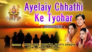 Ayelaiy Chhathi Ke Tyohar Bhojpuri Chhath Pooja Geet, ANURADHA PAUDWAL,TRIPTI SHAKYA, CHHAILA BIHARI