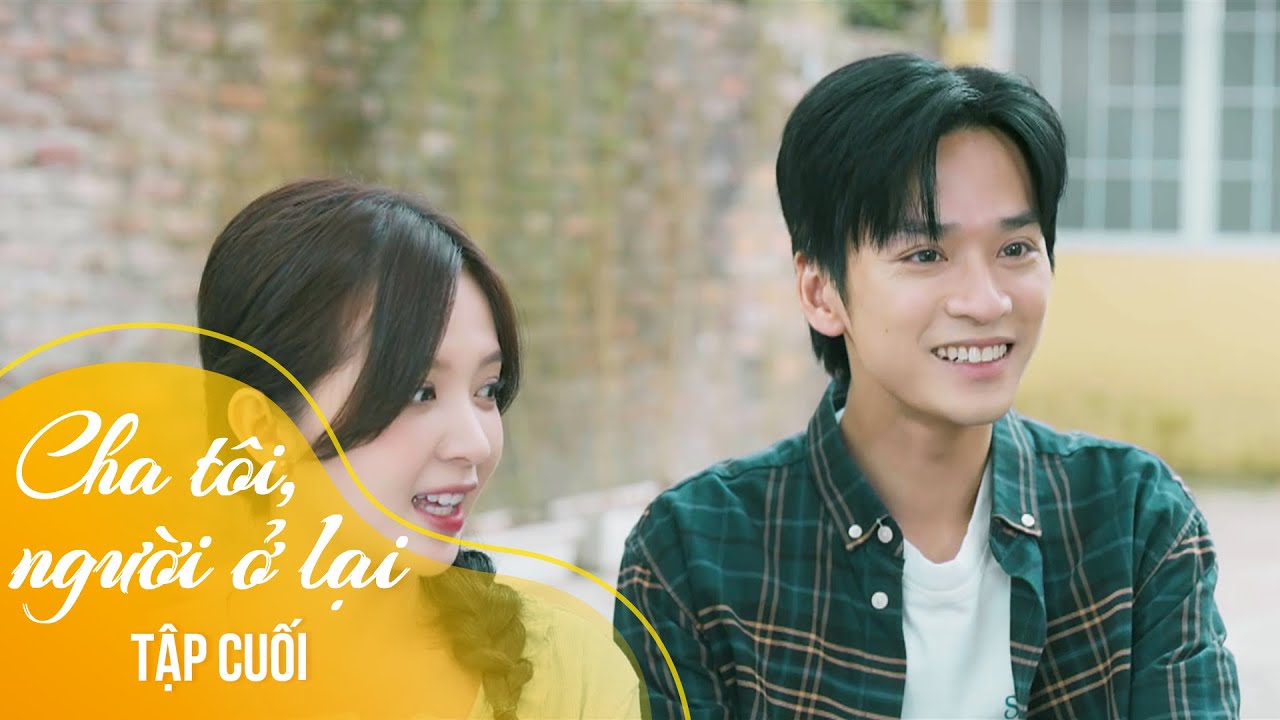 Cha tôi, người ở lại Tập cuối | An - Nguyên vượt mọi rào cản, từ anh em trở thành người yêu
