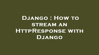 Django : How to stream an HttpResponse with Django