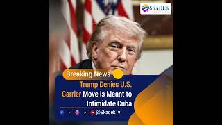 Trump Denies U.S. Carrier Deployment Near Cuba Is Intimidation