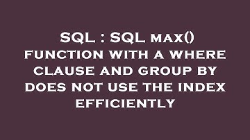 SQL : SQL max() function with a where clause and group by does not use the index efficiently