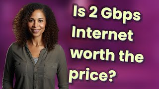 Is 2 Gbps Internet worth the price?