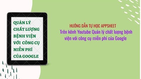 Hướng dẫn học appsheet trên kênh Quản lý chất lượng bệnh viện với công cụ Google
