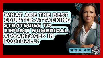What Are The Best Counter-attacking Strategies To Exploit Numerical Advantages In Football?