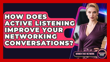 How Does Active Listening Improve Your Networking Conversations? - Women That Network
