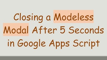 Closing a Modeless Modal After 5 Seconds in Google Apps Script