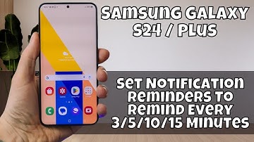 Samsung Galaxy S24 / Plus Set Notification Reminders To Remind Every 3/5/10/15 Minutes
