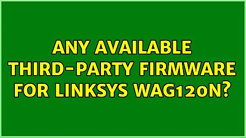 Any available third-party firmware for Linksys WAG120N? (2 Solutions!!)