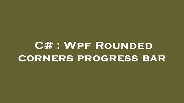 C# : Wpf Rounded corners progress bar