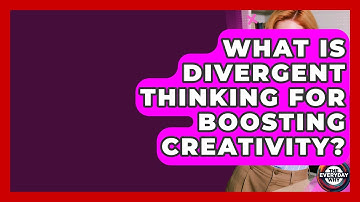 What Is Divergent Thinking For Boosting Creativity? - The Everyday Why