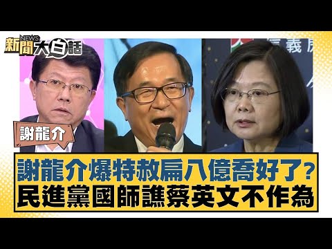 謝龍介爆特赦扁八億喬好了？民進黨國師譙蔡英文不作為 新聞大白話 20240510