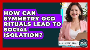 How Can Symmetry OCD Rituals Lead To Social Isolation? - OCD Support Space