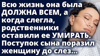 Всю жизнь она была ДОЛЖНА всем, а когда слегла родственники отказались от нее. Поступок сына поразил