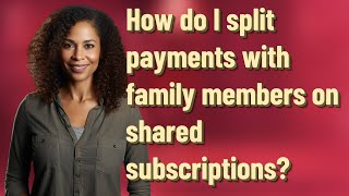 How do I split payments with family members on shared subscriptions?