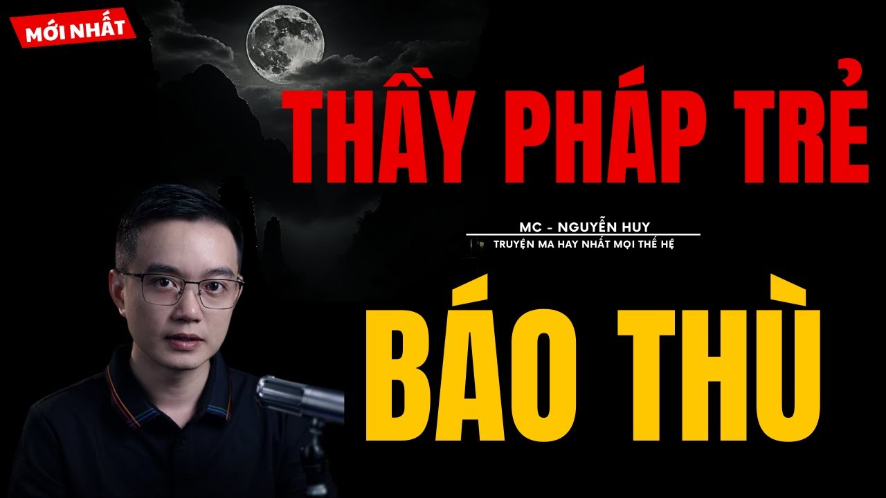 TRUYỆN MA NGUYỄN HUY | THẦY PHÁP TRẺ BÁO THÙ | CHUYỆN MA MC NGUYỄN HUY KỂ MỚI NHẤT
