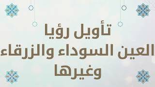 تأويل رؤيا العين السوداء والزرقاء والخضراء وغيرها في المنام، تفسير الأحلام لابن سيرين