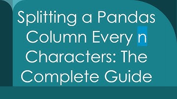 Splitting a Pandas Column Every n Characters: The Complete Guide