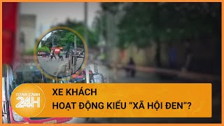 Nghi vấn xe khách hoạt động theo kiểu “xã hội đen”?| Toàn cảnh 24h