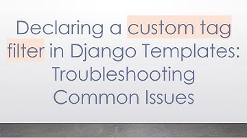 Declaring a custom tag filter in Django Templates: Troubleshooting Common Issues