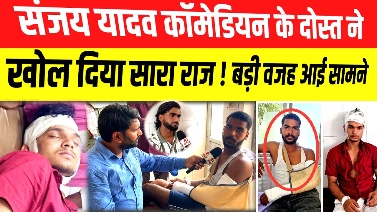 संजय यादव कॉमेडियन के साथ घायल हुए दोस्त का अस्पताल से इंटरव्यू ॥ खोल दिया घटना का बड़े-बड़े राज !