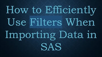 How to Efficiently Use Filters When Importing Data in SAS
