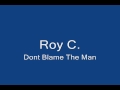 Roy C.-Dont blame the man