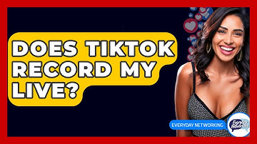 Does TikTok Record My Live? - Everyday-Networking