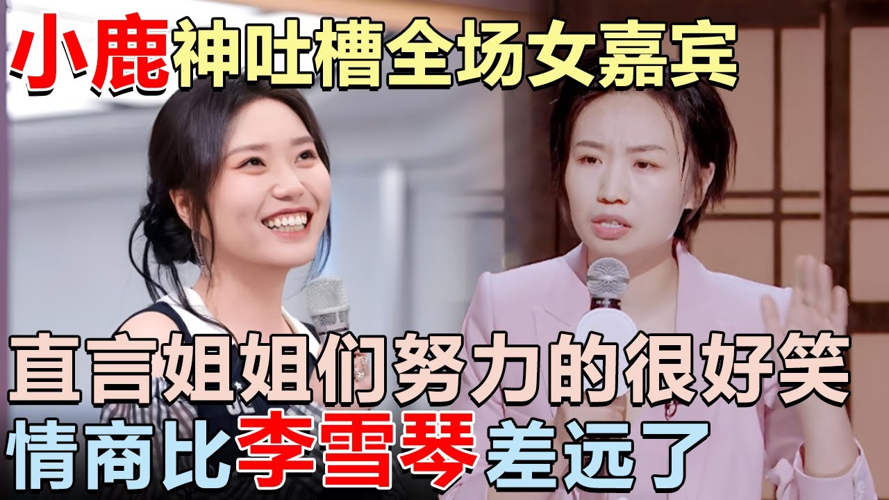 小鹿神吐槽全场女嘉宾太扎心, 直言姐姐们努力的很好笑, 情商比李雪琴差远了!｜女明星吐槽大会 #李雪琴 #应采儿 #傅首尔 #锤娜丽莎 #吐槽大会