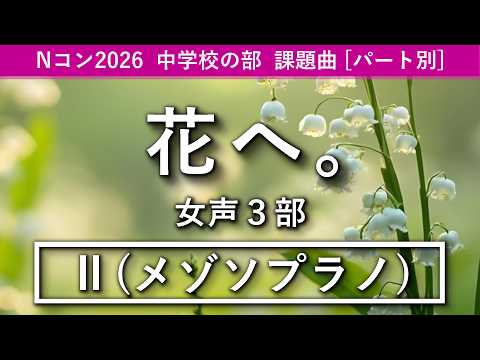 【メゾソプラノ】花へ。（女声3部）／Nコン2026中学校の部