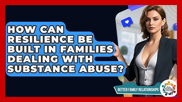 How Can Resilience Be Built In Families Dealing With Substance Abuse? - Better Family Relationships