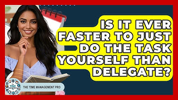 Is It Ever Faster To Just Do The Task Yourself Than Delegate? - The Time Management Pro