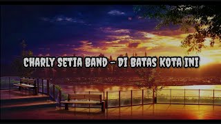 Charly Setia Band - Di Batas Kota Ini ( Tommy J Pisa ) / Lirik Lagu