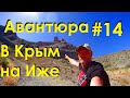 АВАНТЮРА #14 В КРЫМ НА ИЖе - ТАМ ГДЕ ТЫ НЕ БЫЛ! У ЗУРБАГАНСКОГО.