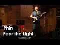 Phin  fear the light  live