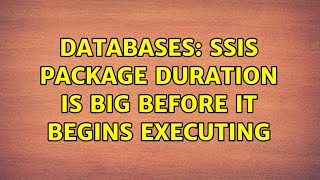 Databases: SSIS Package Duration is big before it begins executing