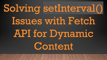 Solving setInterval() Issues with Fetch API for Dynamic Content