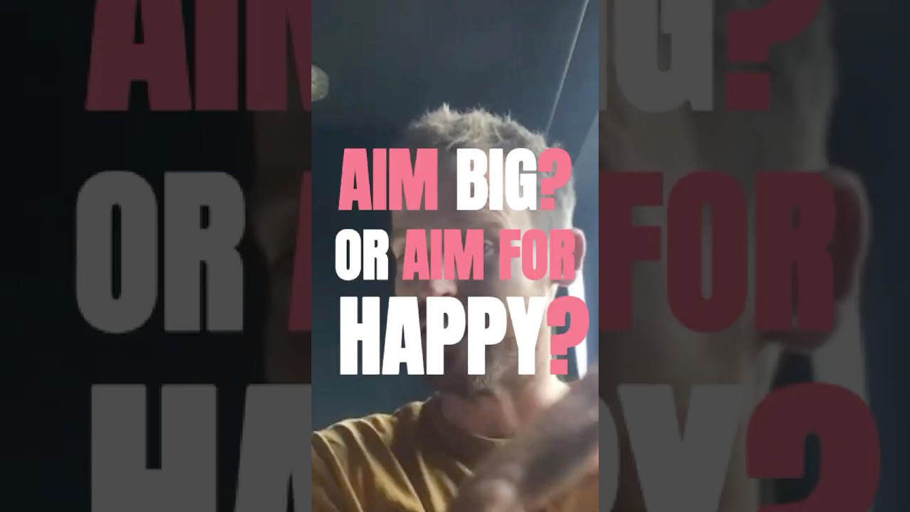 Aim big or aim for happy?