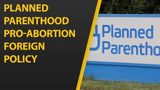 Planned Parenthood Pushes Pro-Abortion Foreign Policy