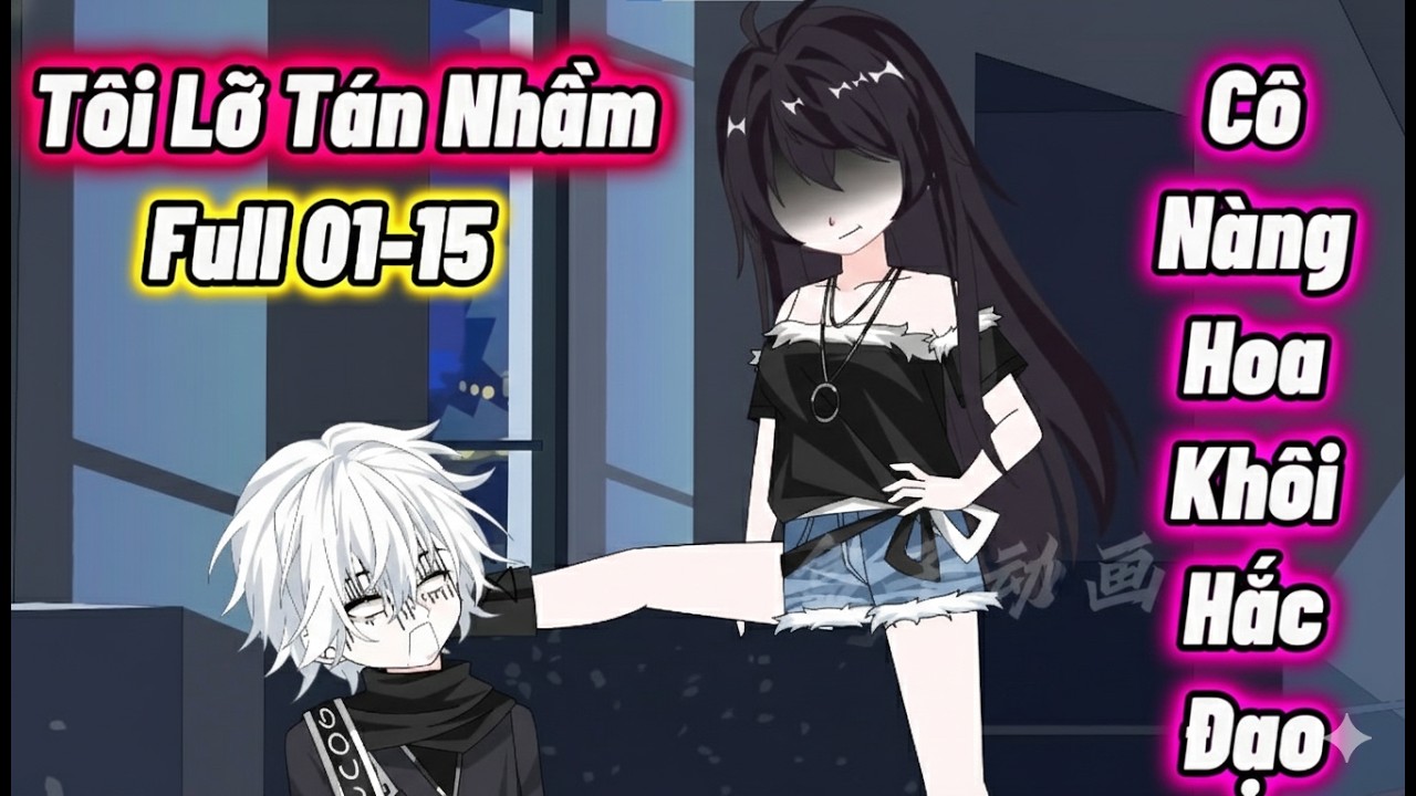 Full 01-15 : Tôi Lỡ Tán Nhầm Cô Nàng Hoa Khôi Hắc Đạo | Vanh Vietsub