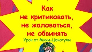Как не критиковать, не жаловаться, не обвинять. Урок Мухи-Цокотухи Как не критиковать, не жаловаться, не обвинять. Урок Мухи-Цокотухи