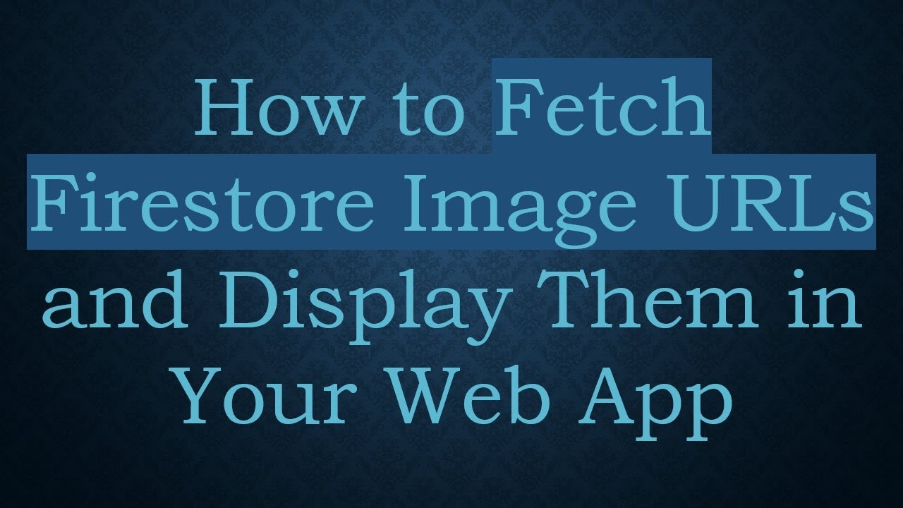 How to Fetch Firestore Image URLs and Display Them in Your Web App