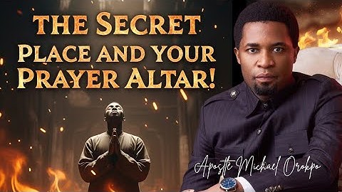 The Secret Place And Your Prayer Altar - Apostle Michael Orokpo