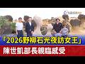 「2026野柳石光夜訪女王」 陳世凱部長親臨感受