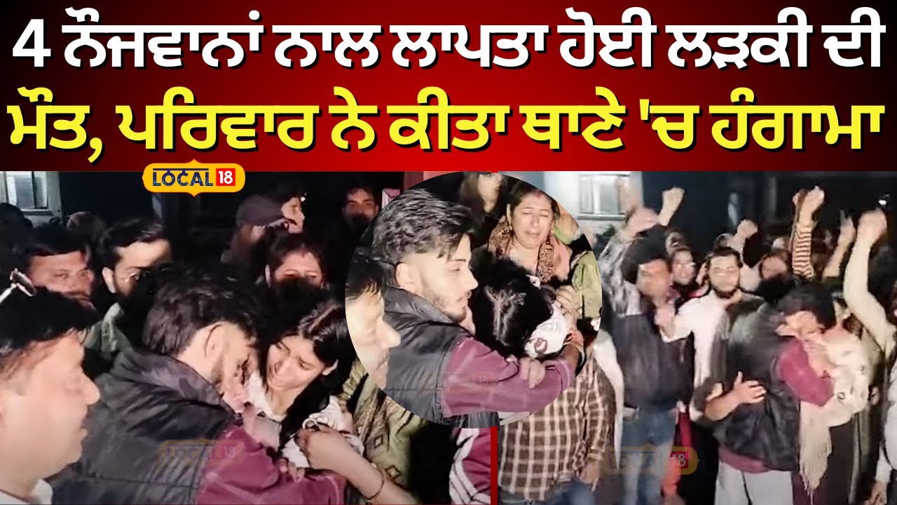 Zirakpur News | 4 ਨੌਜਵਾਨਾਂ ਨਾਲ ਲਾਪਤਾ ਹੋਈ ਲੜਕੀ ਦੀ ਮੌਤ, ਪਰਿਵਾਰ ਨੇ ਕੀਤਾ ਥਾਣੇ 'ਚ ਹੰਗਾਮਾ 