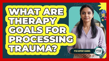 What Are Therapy Goals For Processing Trauma?